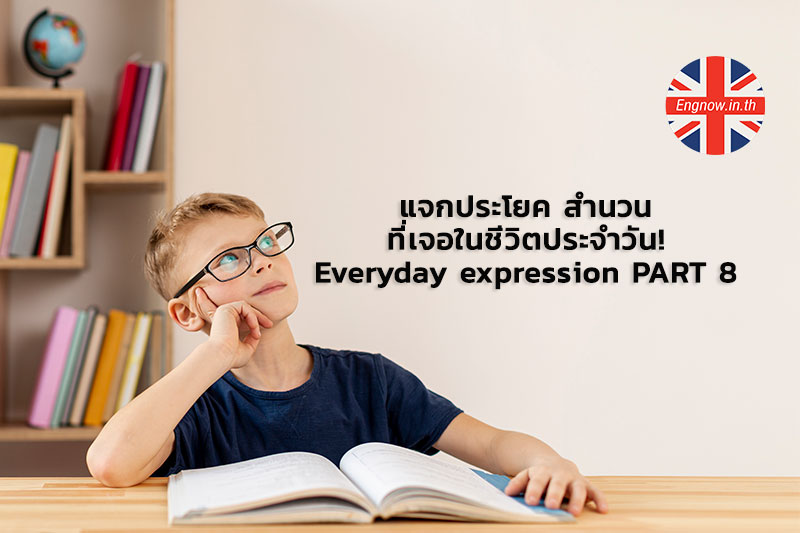 แจกประโยค สำนวนที่เจอในชีิวิตประจำวัน! Everyday Expression Part 8 -  Engnow.In.Th เรียนภาษาอังกฤษออนไลน์