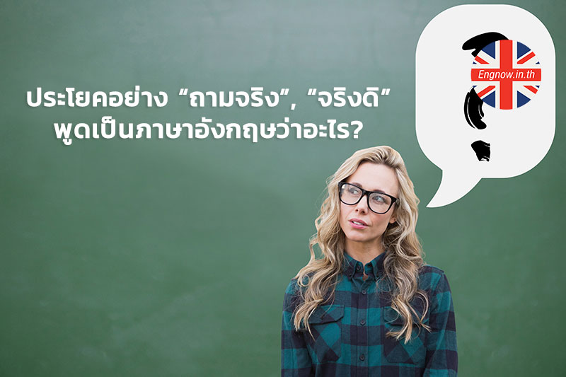 ประโยคอย่าง “ถามจริง”, “จริงดิ” พูดเป็นภาษาอังกฤษว่าอะไร? - Engnow.In.Th  เรียนภาษาอังกฤษออนไลน์