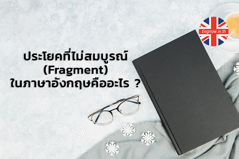 ประโยคที่ไม่สมบูรณ์ (Fragment) ในภาษาอังกฤษคืออะไร ? - Engnow.In.Th เรียน ภาษาอังกฤษออนไลน์