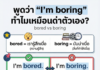 พูดว่า “I’m boring” ทำไมถึงเหมือนด่าตัวเอง? (bored vs boring)
