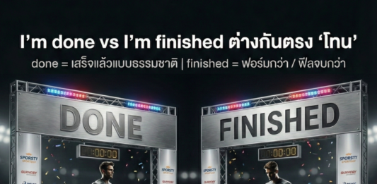 “I’m finished” vs “I’m done” ใช้ต่างกันยังไงให้ธรรมชาติ